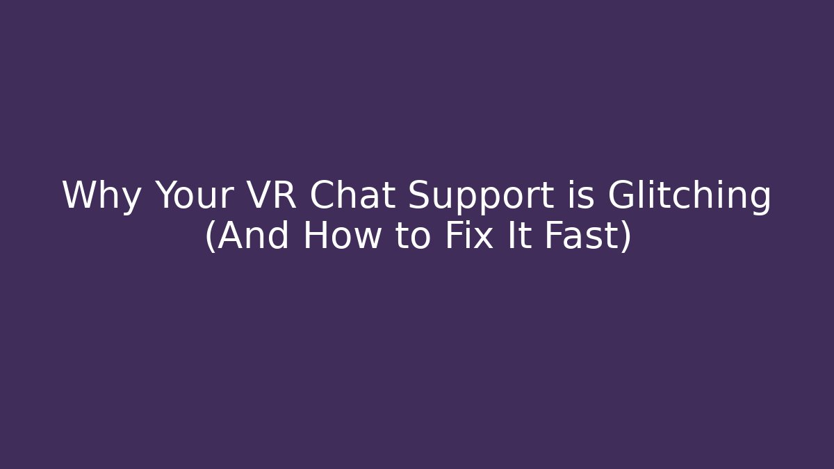 Why Your VR Chat Support is Glitching (And How to Fix It Fast)