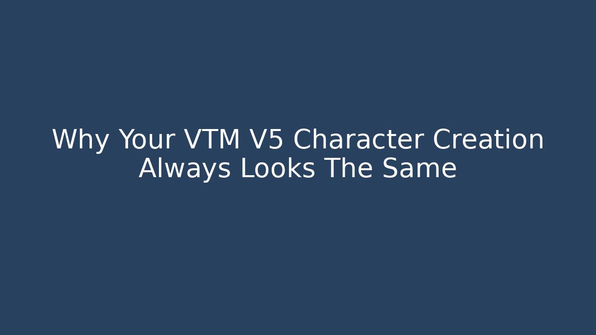 Why Your VTM V5 Character Creation Always Looks The Same - Critter Realm