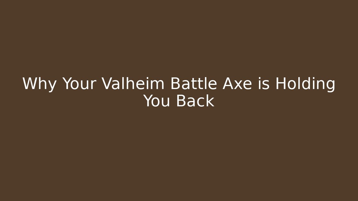Why Your Valheim Battle Axe is Holding You Back