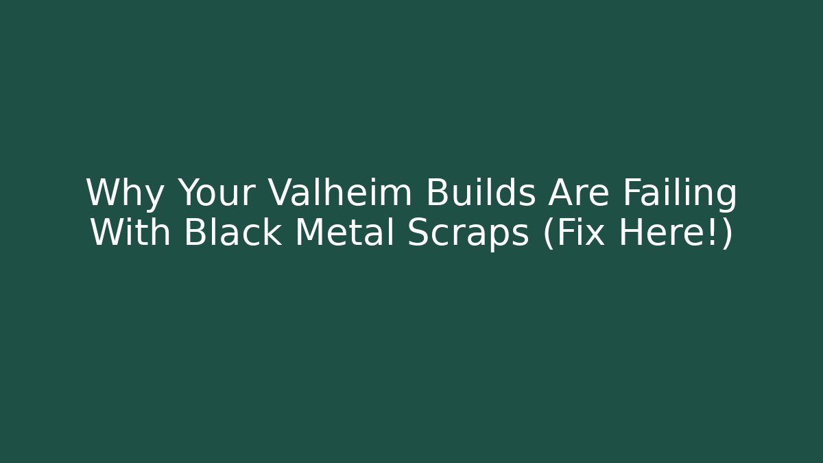 Why Your Valheim Builds Are Failing With Black Metal Scraps (Fix Here!)