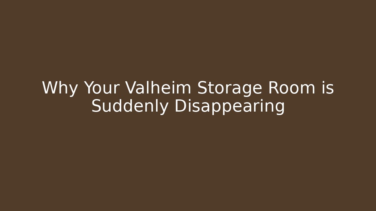 Why Your Valheim Storage Room is Suddenly Disappearing