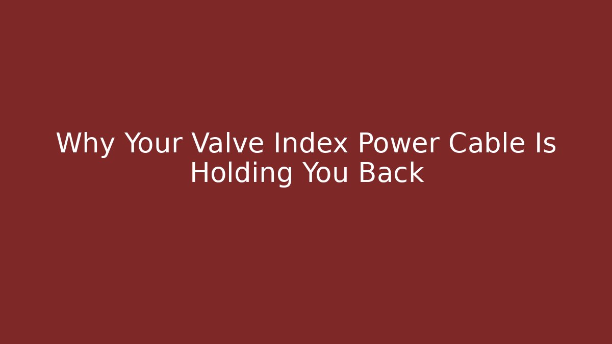 Why Your Valve Index Power Cable Is Holding You Back