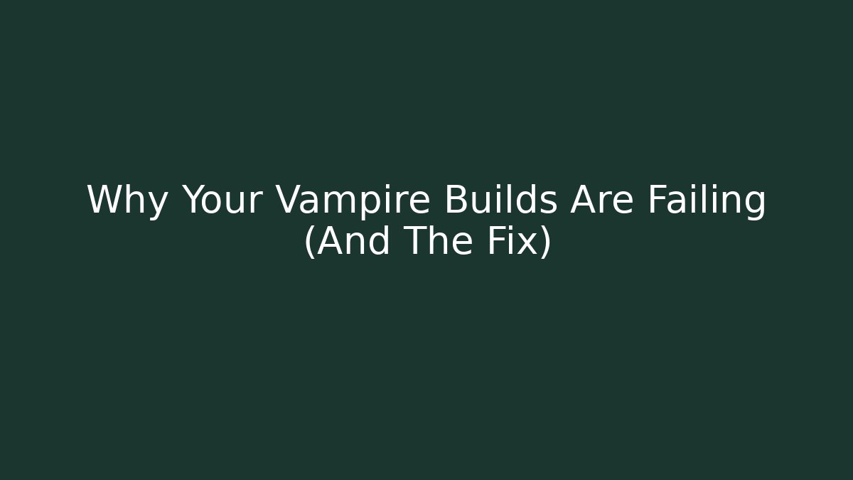 Why Your Vampire Builds Are Failing (And The Fix)