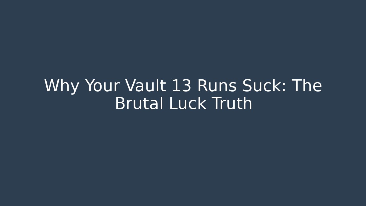 Why Your Vault 13 Runs Suck: The Brutal Luck Truth