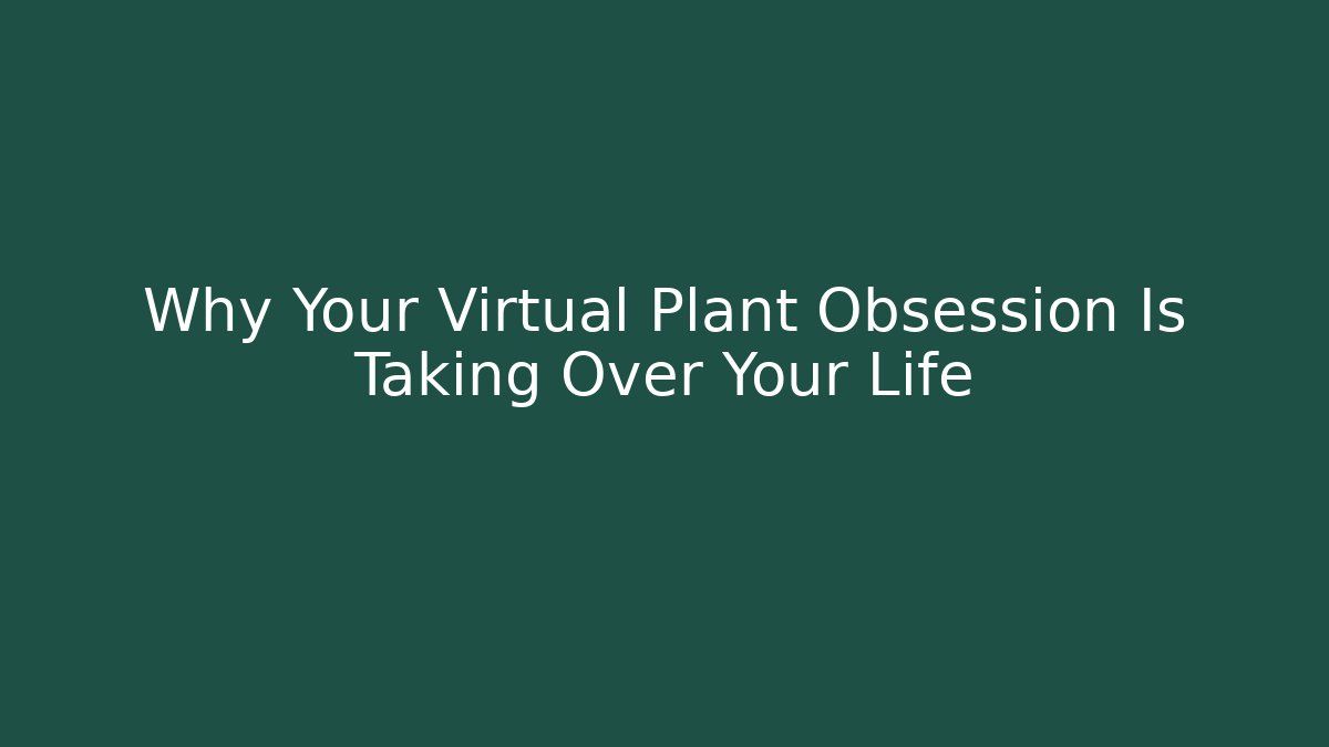 Why Your Virtual Plant Obsession Is Taking Over Your Life - Critter Realm