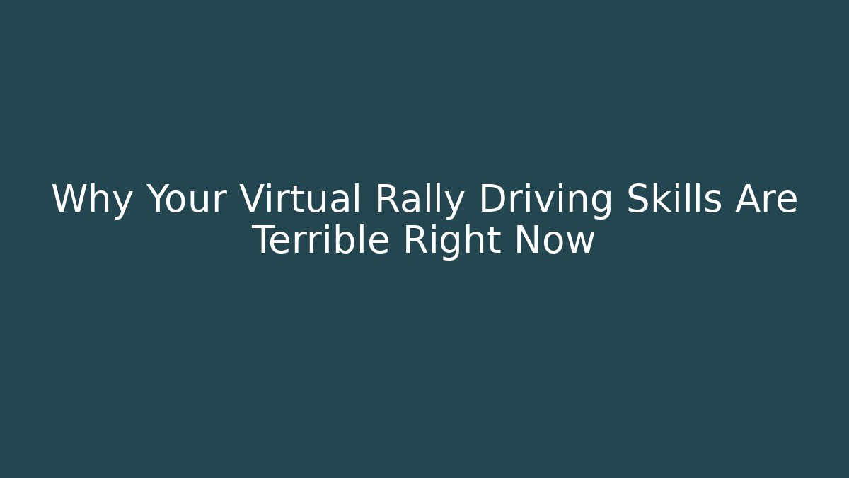 Why Your Virtual Rally Driving Skills Are Terrible Right Now