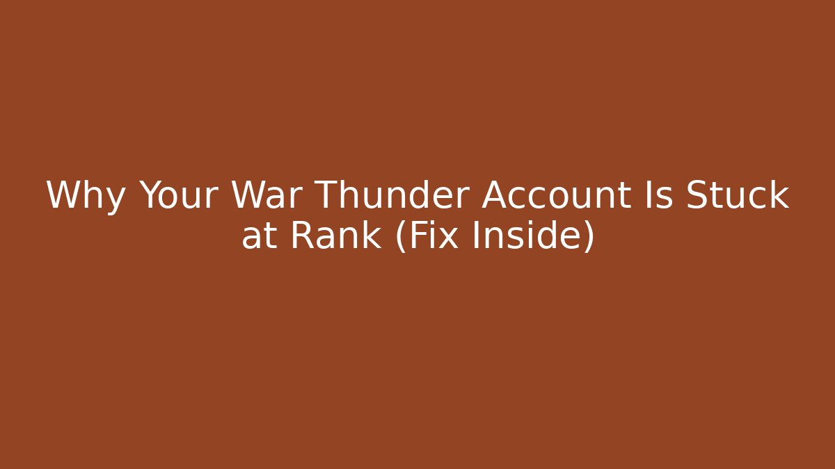 Why Your War Thunder Account Is Stuck at Rank (Fix Inside)