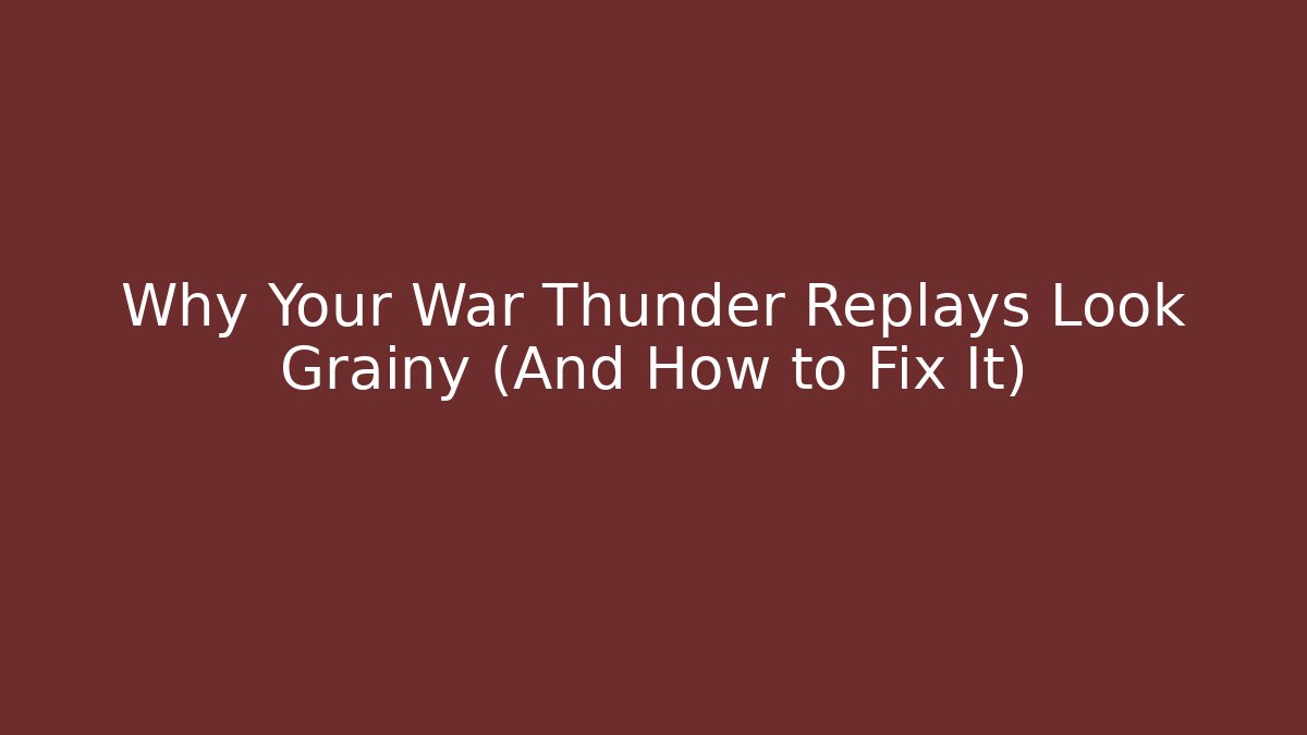Why Your War Thunder Replays Look Grainy (And How to Fix It)