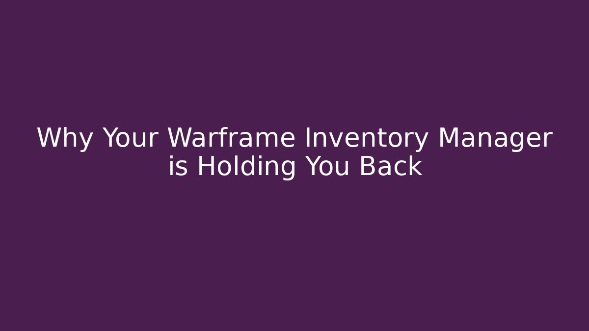 Why Your Warframe Inventory Manager is Holding You Back