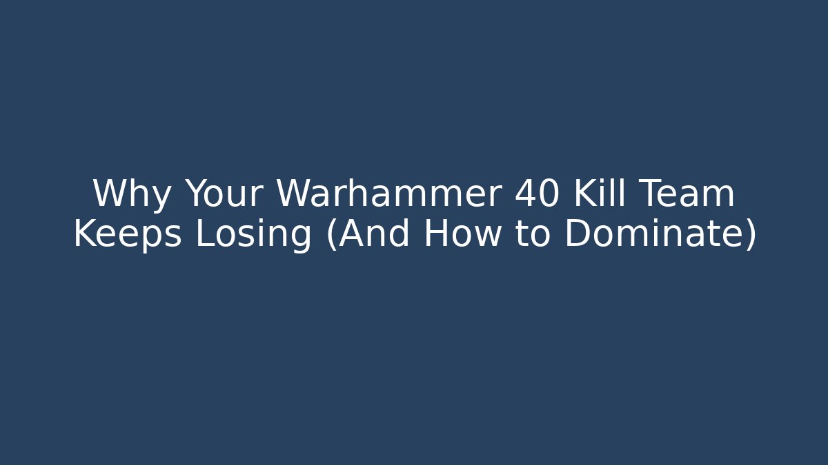 Why Your Warhammer 40 Kill Team Keeps Losing (And How to Dominate)