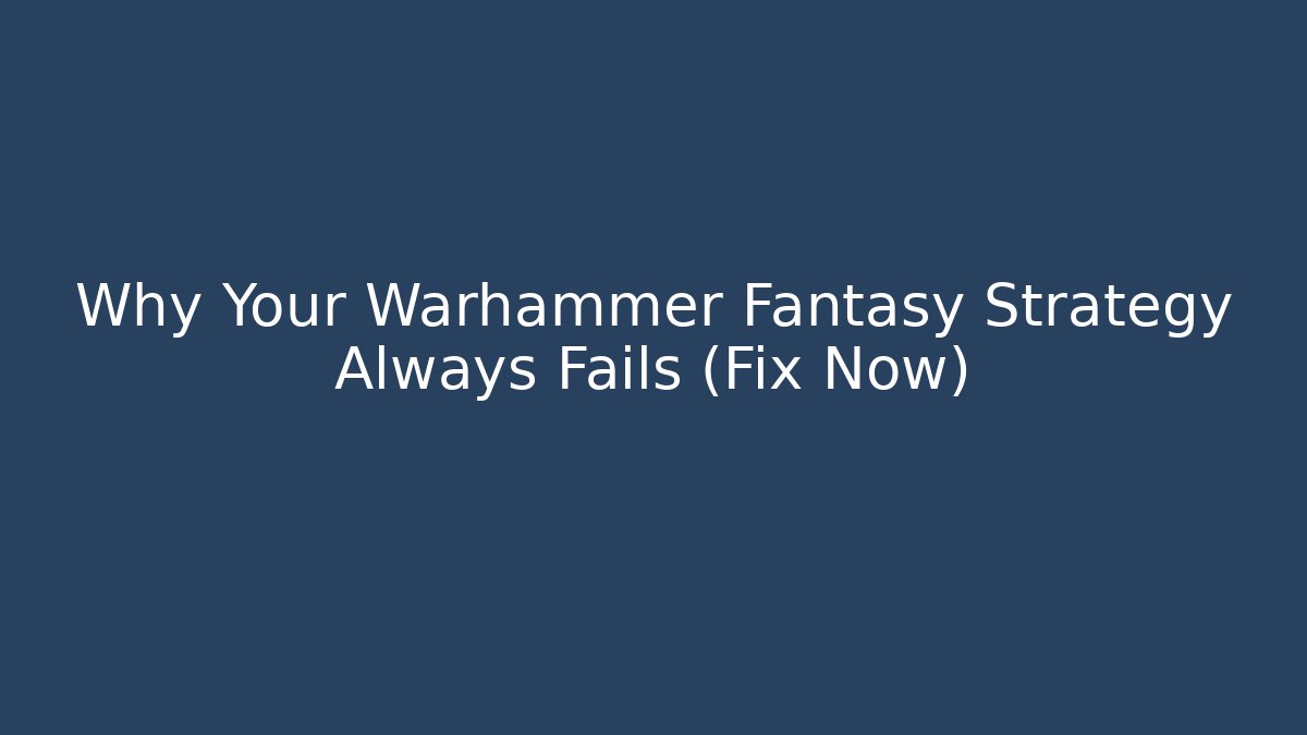 Why Your Warhammer Fantasy Strategy Always Fails (Fix Now)
