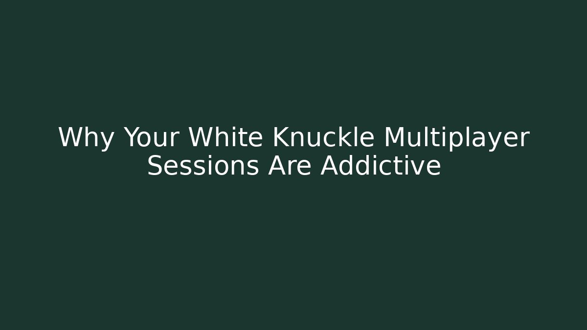 Why Your White Knuckle Multiplayer Sessions Are Addictive