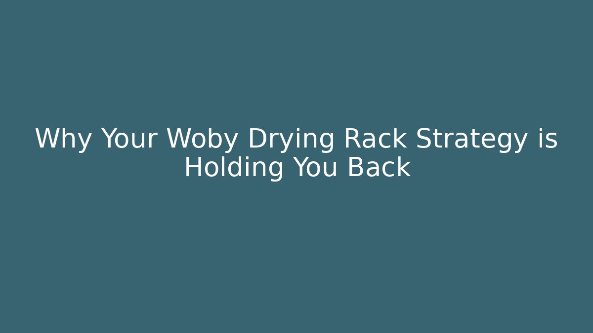 Why Your Woby Drying Rack Strategy is Holding You Back