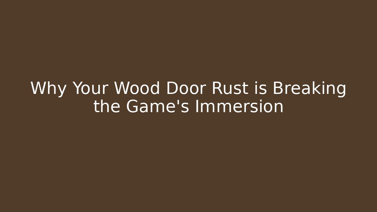 Why Your Wood Door Rust is Breaking the Game's Immersion