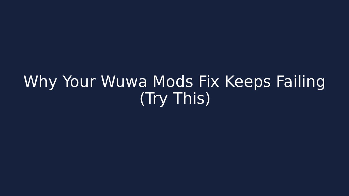 Why Your Wuwa Mods Fix Keeps Failing (Try This)