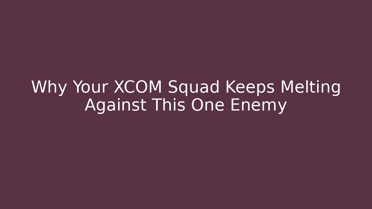 Why Your XCOM Squad Keeps Melting Against This One Enemy