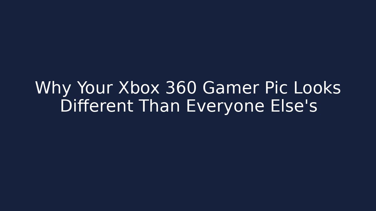 Why Your Xbox 360 Gamer Pic Looks Different Than Everyone Else's