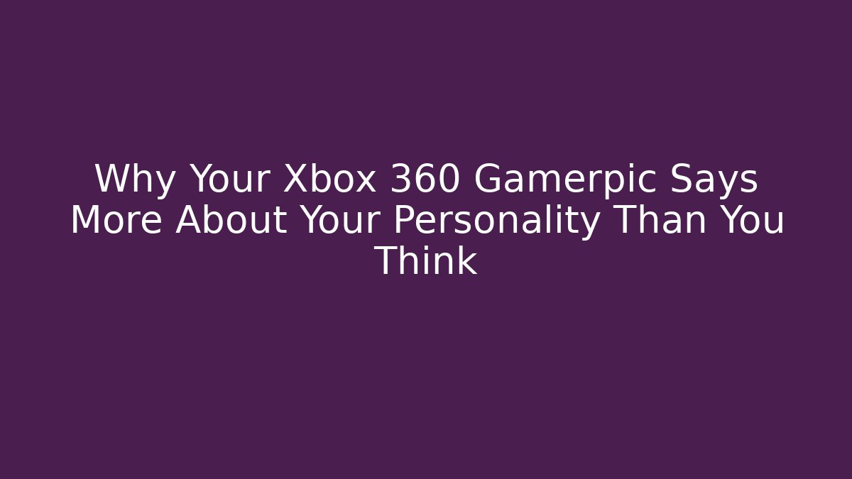 Why Your Xbox 360 Gamerpic Says More About Your Personality Than You Think