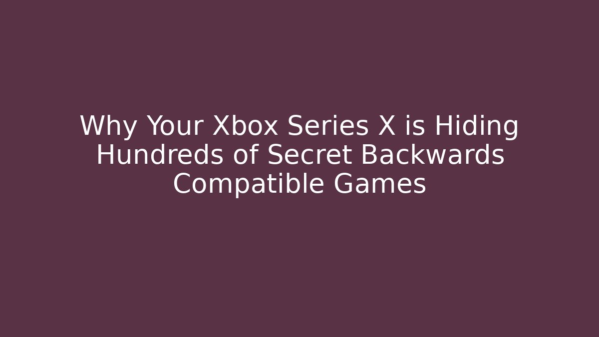 Why Your Xbox Series X is Hiding Hundreds of Secret Backwards Compatible Games