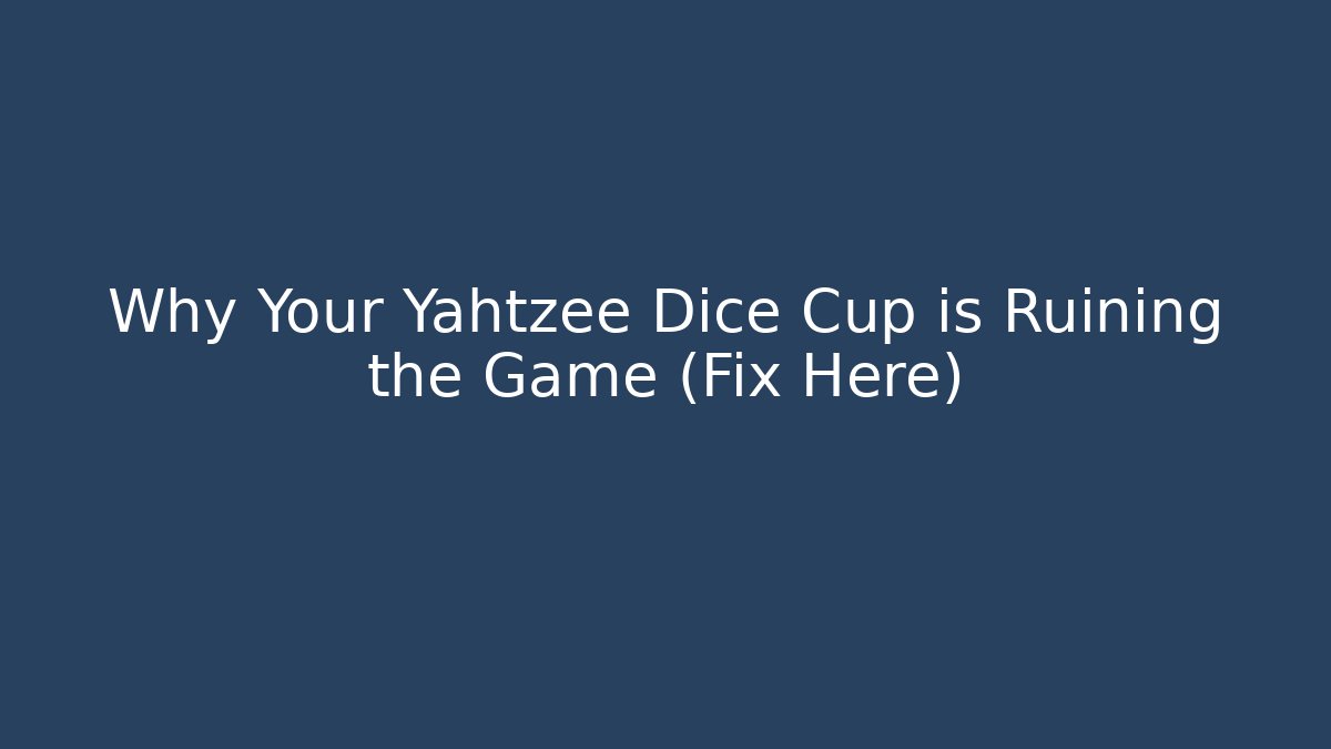 Why Your Yahtzee Dice Cup is Ruining the Game (Fix Here)