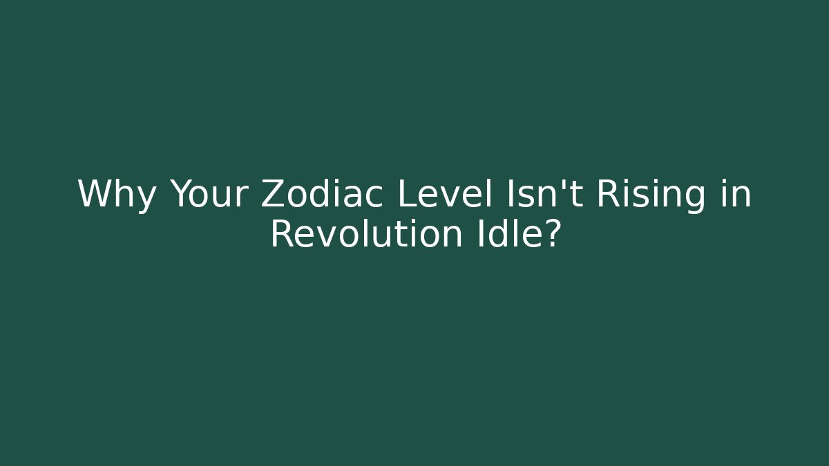 Why Your Zodiac Level Isn't Rising in Revolution Idle?