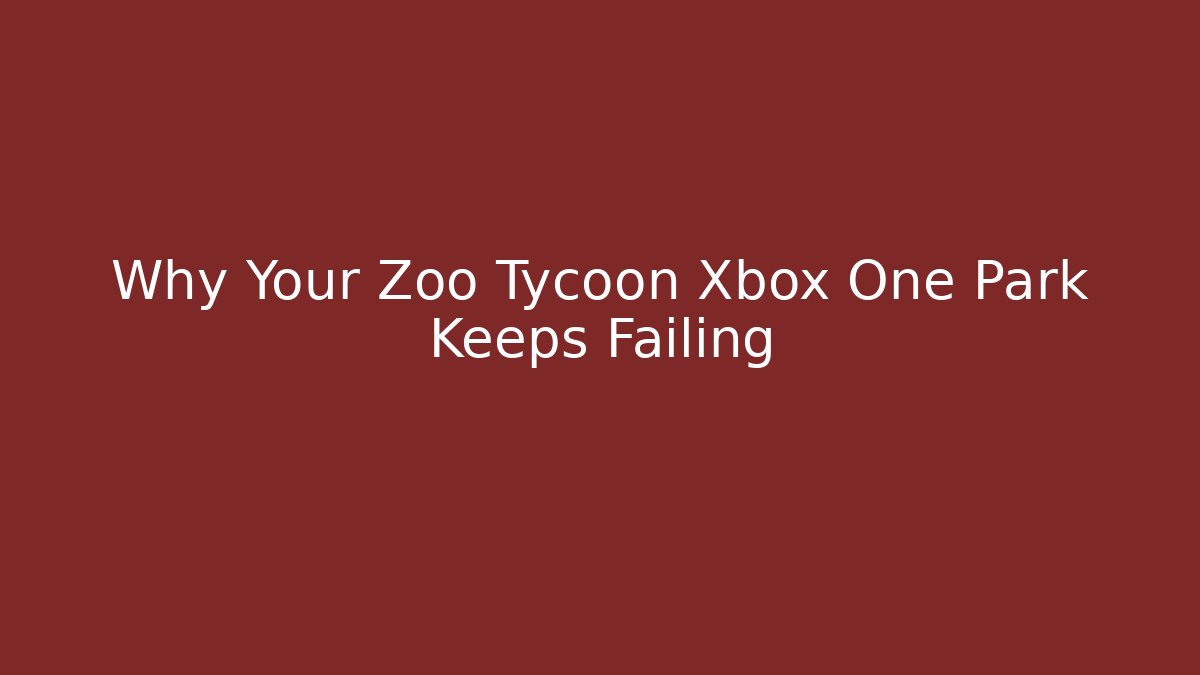 Why Your Zoo Tycoon Xbox One Park Keeps Failing
