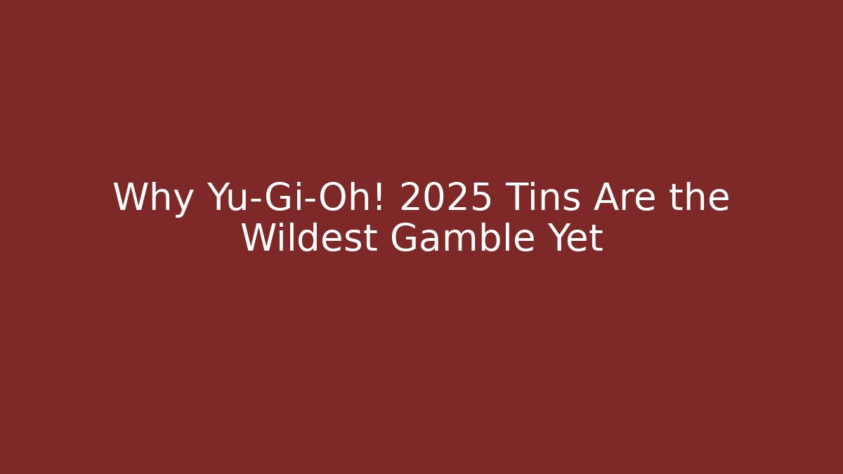 Why Yu-Gi-Oh! 2025 Tins Are the Wildest Gamble Yet