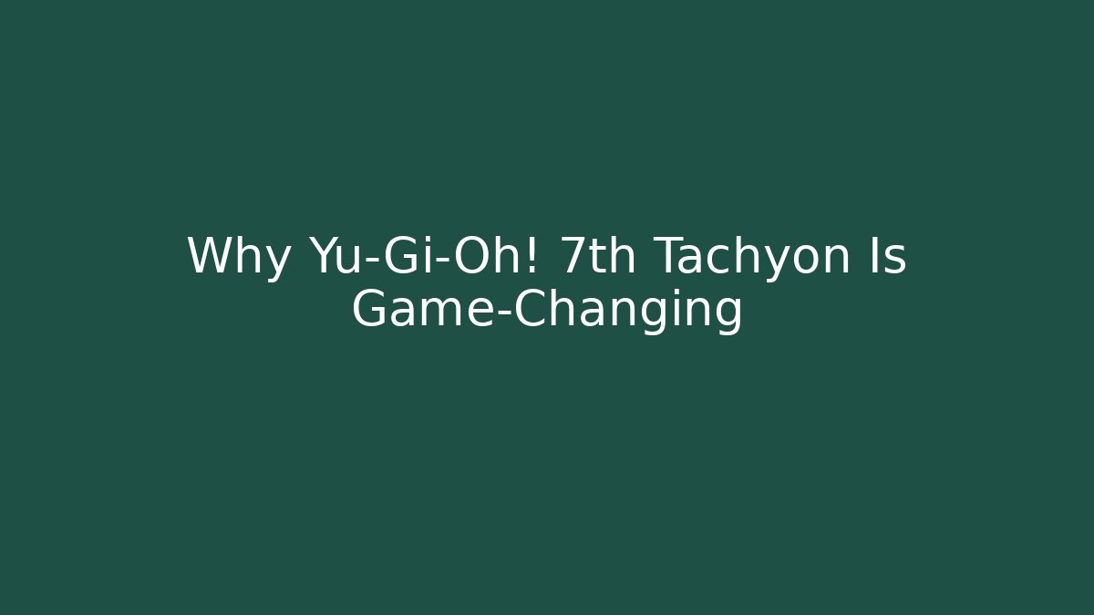 Why Yu-Gi-Oh! 7th Tachyon Is Game-Changing