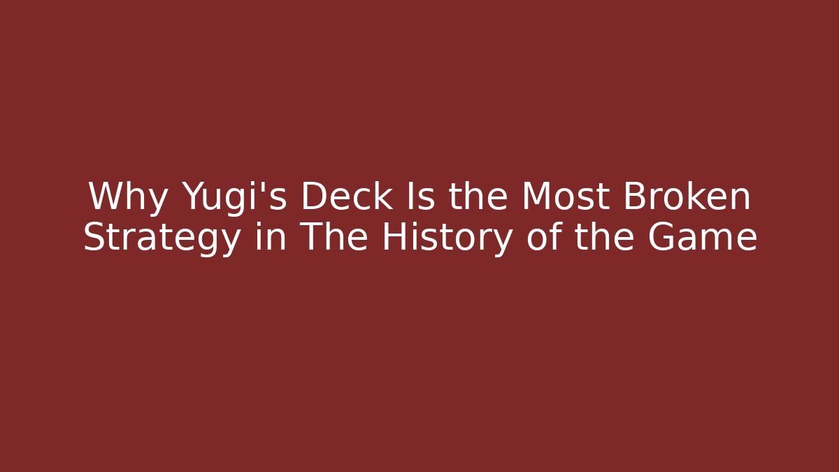 Why Yugi's Deck Is the Most Broken Strategy in The History of the Game