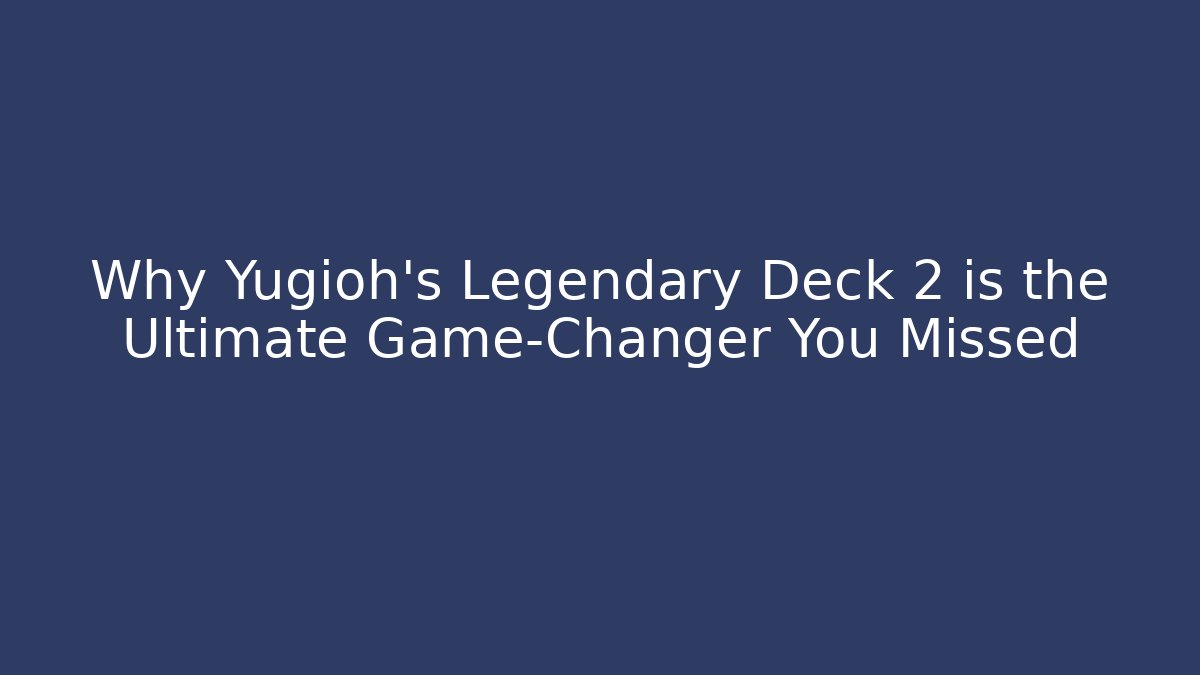 Why Yugioh’s Legendary Deck 2 is the Ultimate Game-Changer You Missed