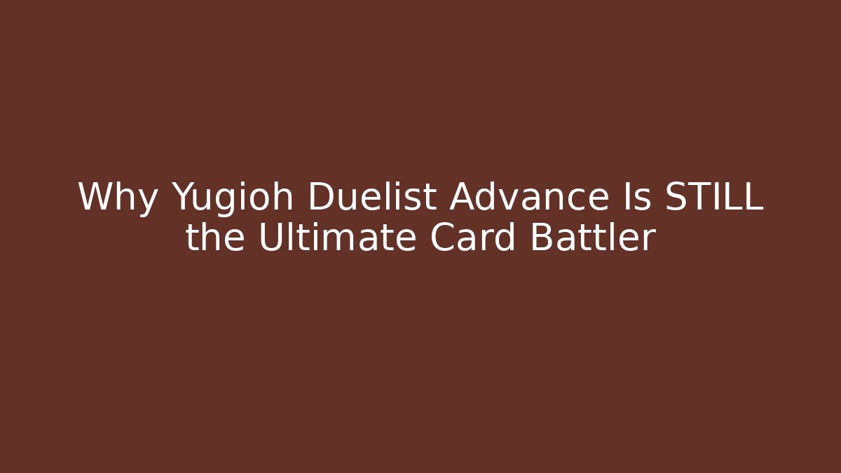 Why Yugioh Duelist Advance Is STILL the Ultimate Card Battler