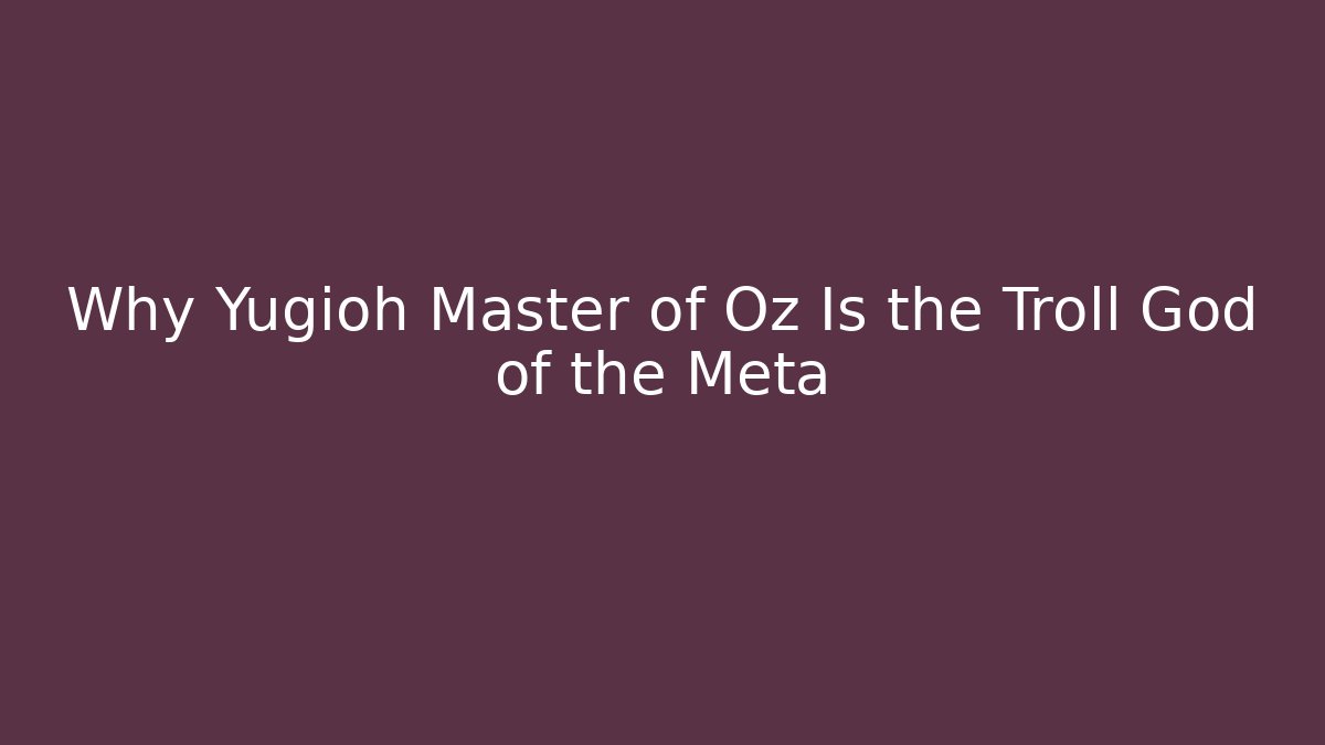 Why Yugioh Master of Oz Is the Troll God of the Meta