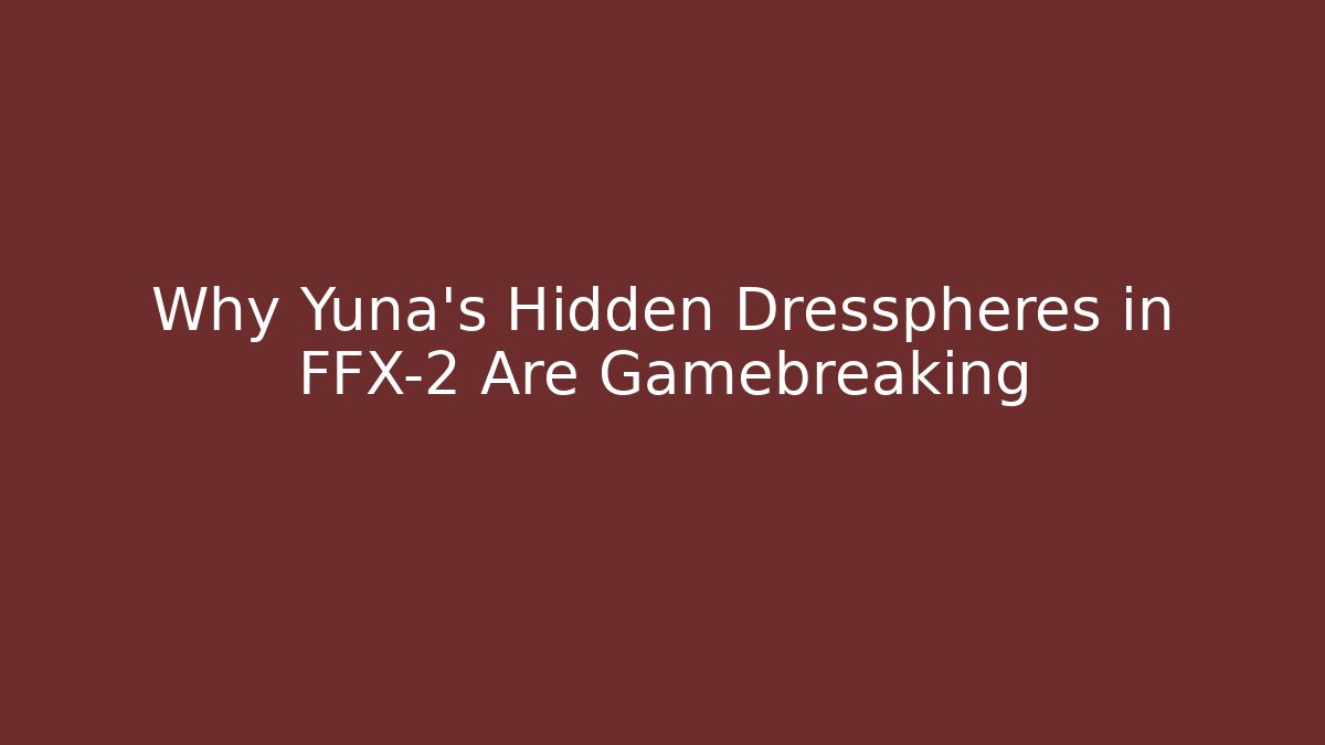 Why Yuna's Hidden Dresspheres in FFX-2 Are Gamebreaking