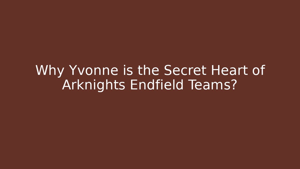 Why Yvonne is the Secret Heart of Arknights Endfield Teams?