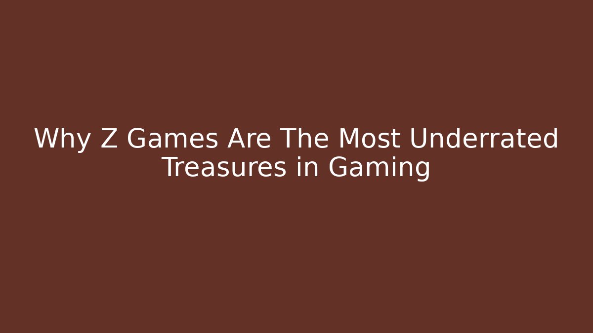 Why Z Games Are The Most Underrated Treasures in Gaming