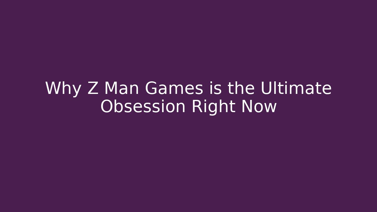 Why Z Man Games is the Ultimate Obsession Right Now - Critter Realm
