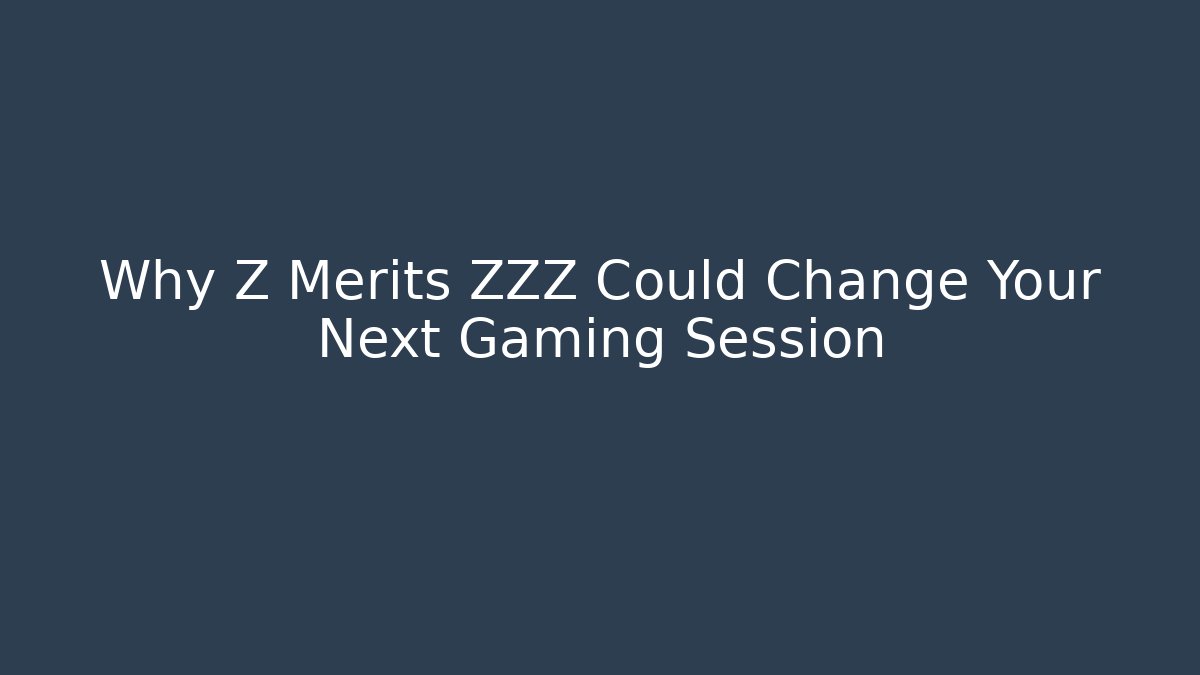 Why Z Merits ZZZ Could Change Your Next Gaming Session