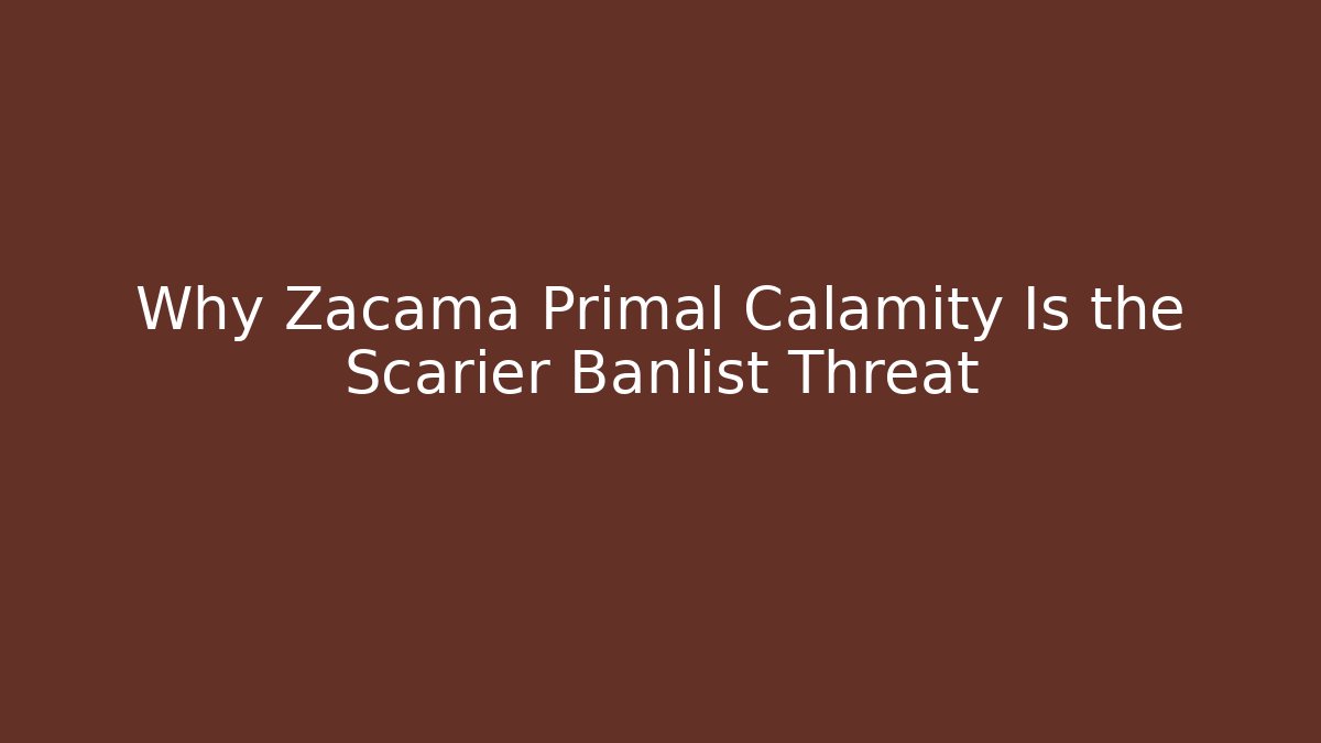 Why Zacama Primal Calamity Is the Scarier Banlist Threat