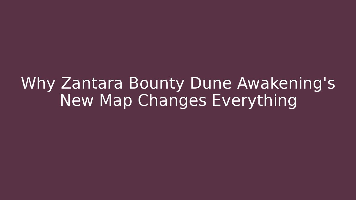 Why Zantara Bounty Dune Awakening's New Map Changes Everything