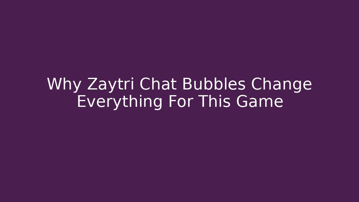 Why Zaytri Chat Bubbles Change Everything For This Game