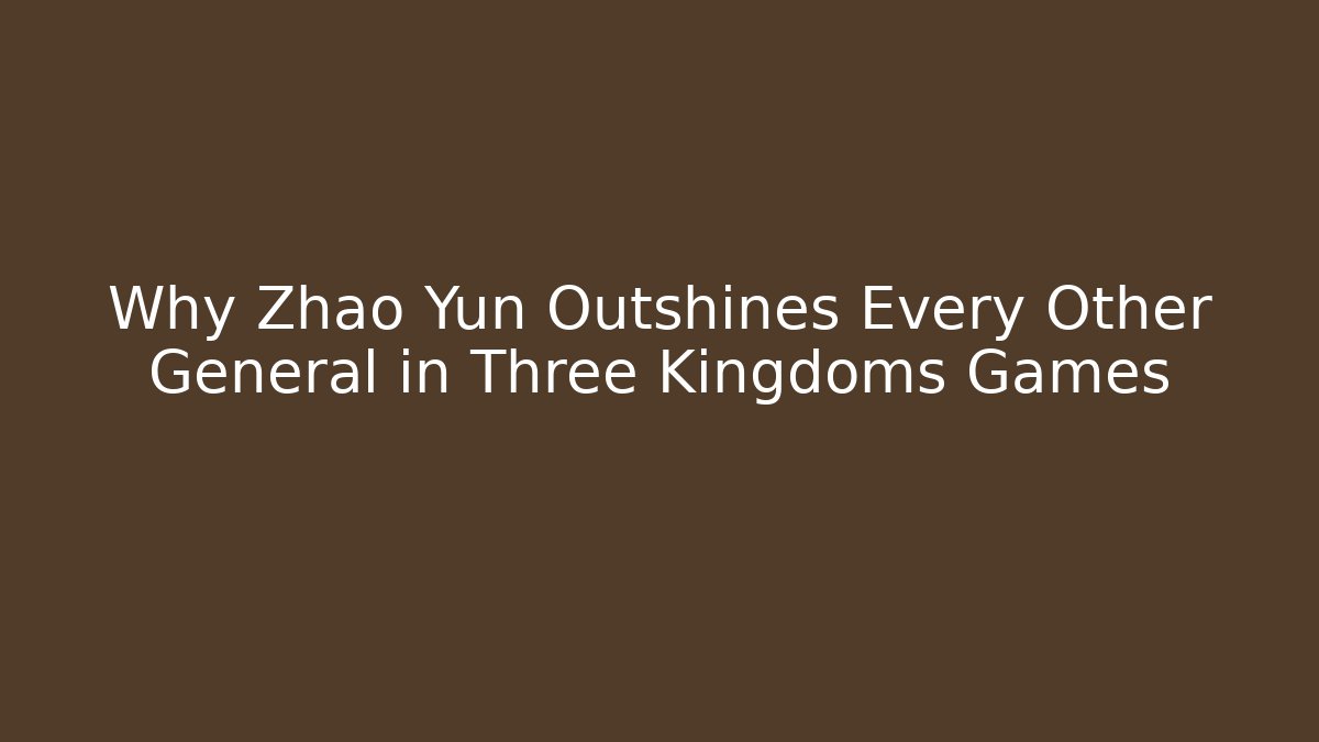 Why Zhao Yun Outshines Every Other General in Three Kingdoms Games
