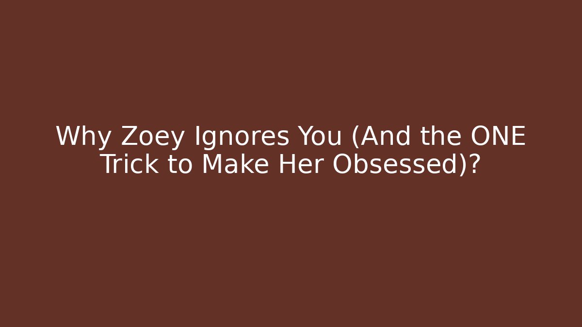 Why Zoey Ignores You (And the ONE Trick to Make Her Obsessed)?