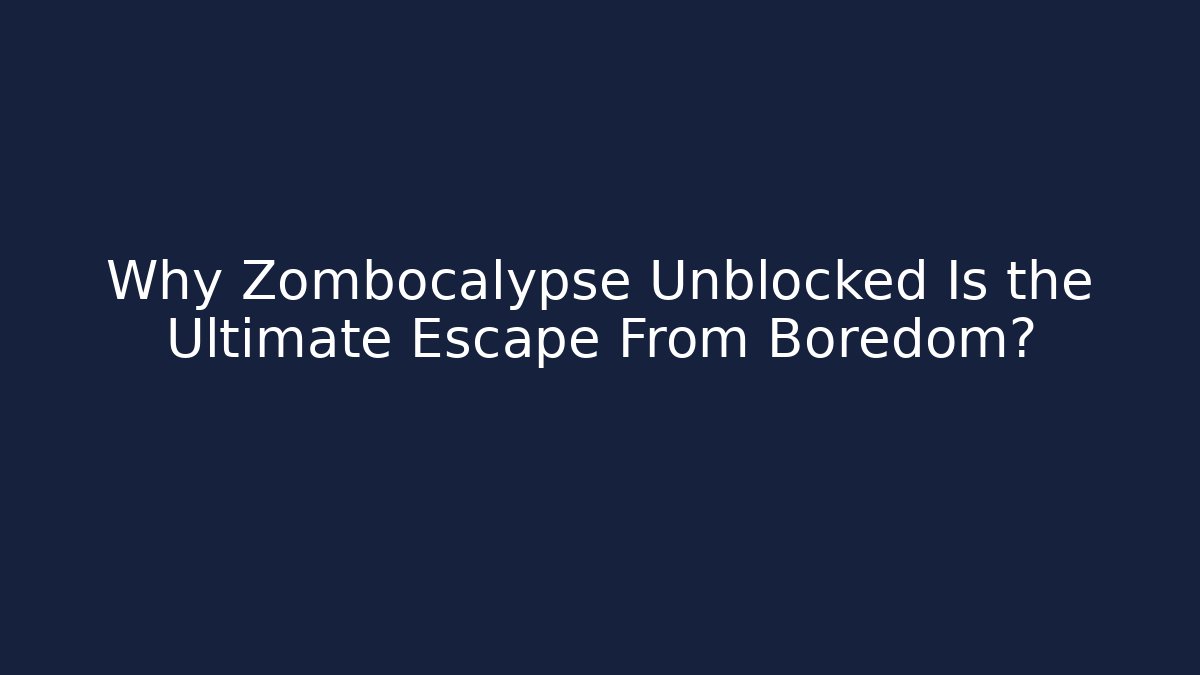 Why Zombocalypse Unblocked Is the Ultimate Escape From Boredom?