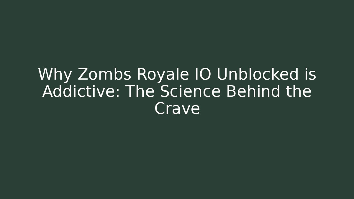 Why Zombs Royale IO Unblocked is Addictive: The Science Behind the Crave