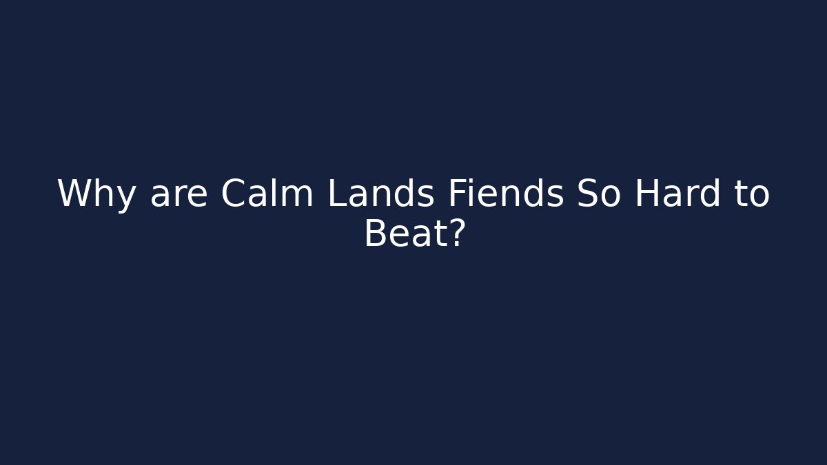 Why are Calm Lands Fiends So Hard to Beat? - Critter Realm