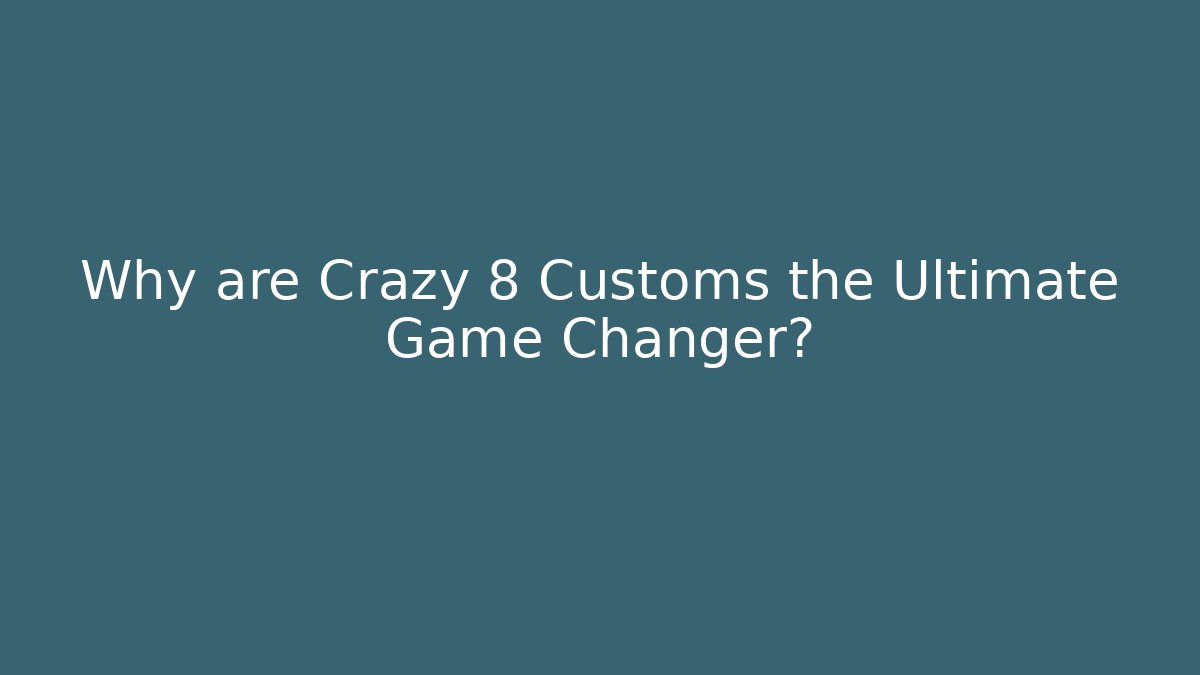 Why are Crazy 8 Customs the Ultimate Game Changer? - Critter Realm