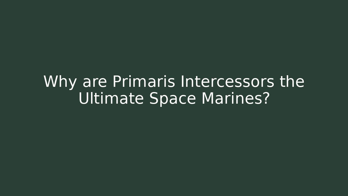 Why are Primaris Intercessors the Ultimate Space Marines?