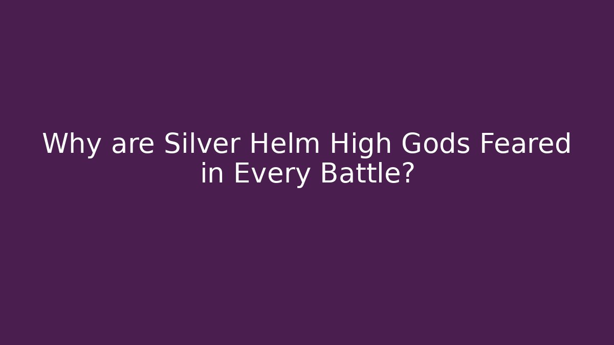 Why are Silver Helm High Gods Feared in Every Battle?