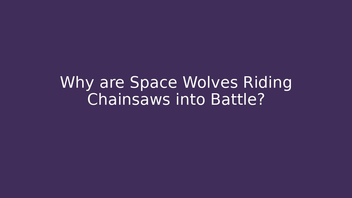 Why are Space Wolves Riding Chainsaws into Battle?