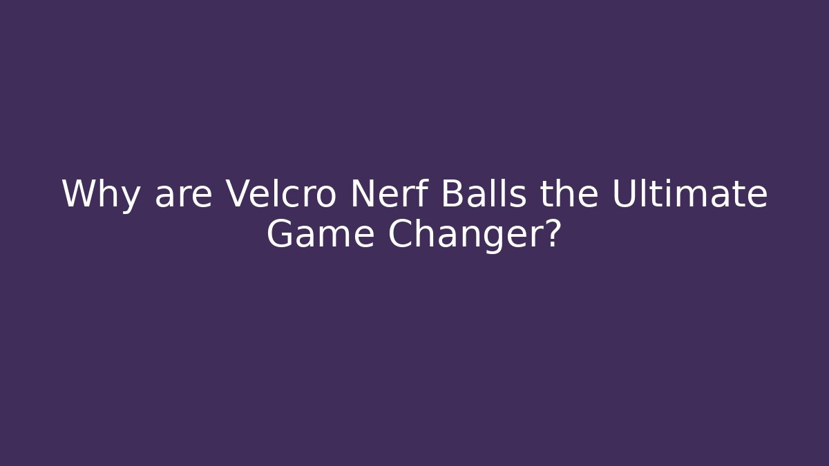 Why are Velcro Nerf Balls the Ultimate Game Changer?
